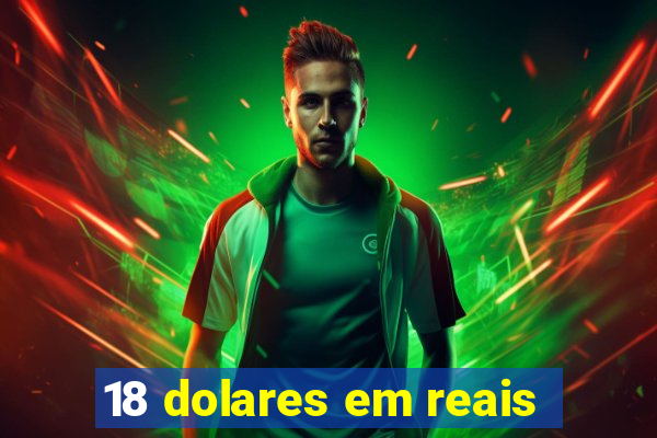 18 dolares em reais